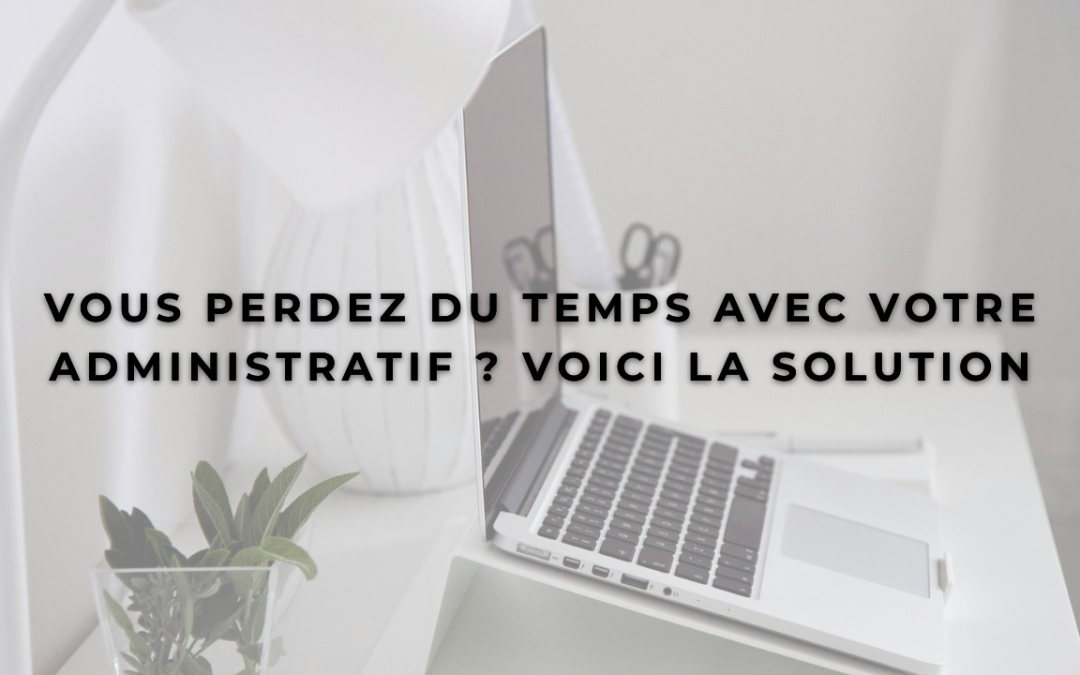 Vous perdez du temps avec votre administratif ? Voici la solution